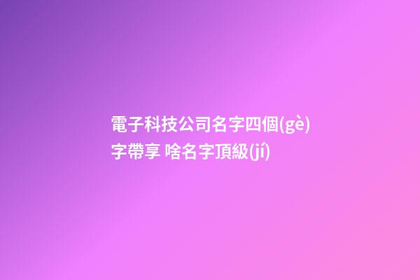 電子科技公司名字四個(gè)字帶享 啥名字頂級(jí)-第1張-公司起名-玄機(jī)派
